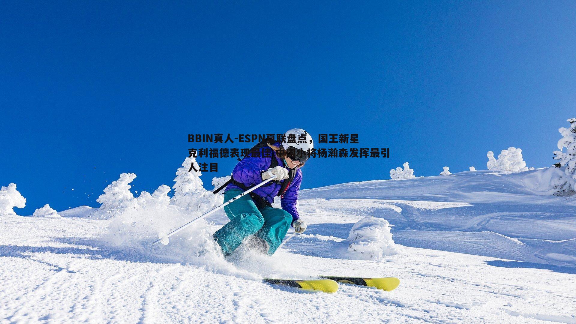 ESPN夏联盘点，国王新星克利福德表现最佳 中国小将杨瀚森发挥最引人注目