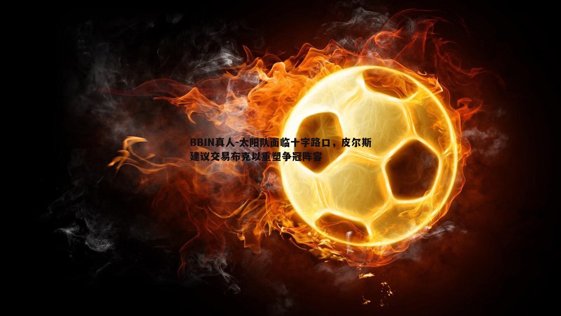 太阳队面临十字路口，皮尔斯建议交易布克以重塑争冠阵容