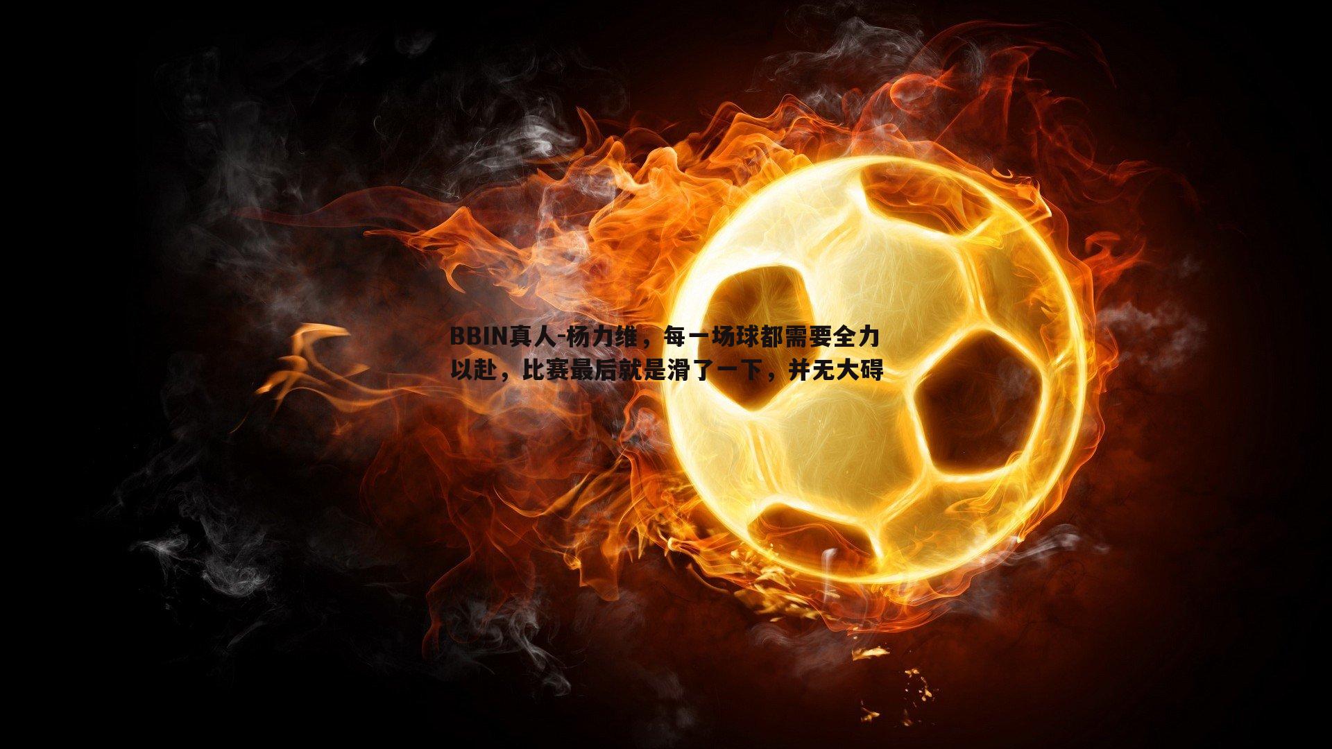 杨力维，每一场球都需要全力以赴，比赛最后就是滑了一下，并无大碍