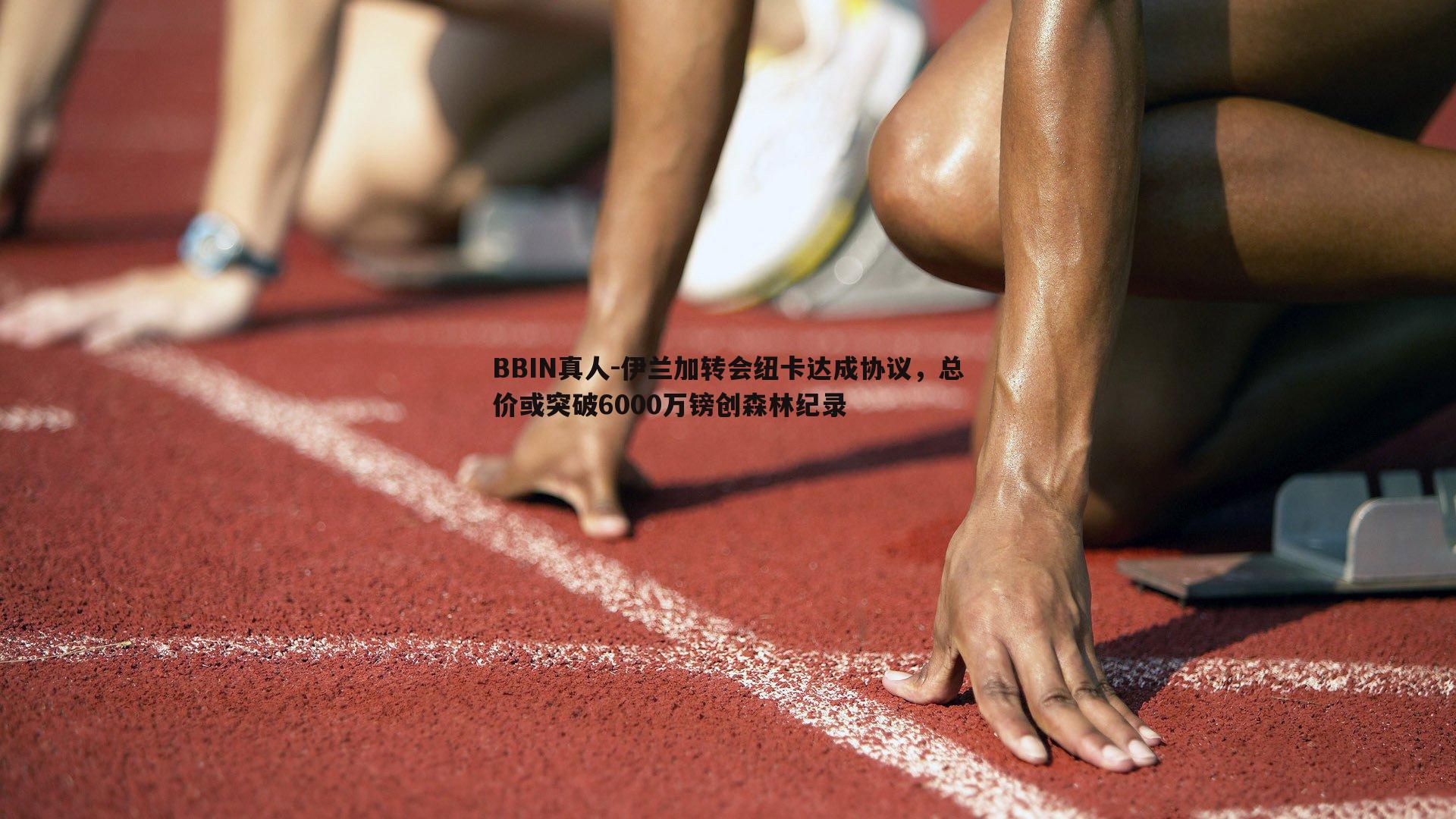 伊兰加转会纽卡达成协议，总价或突破6000万镑创森林纪录