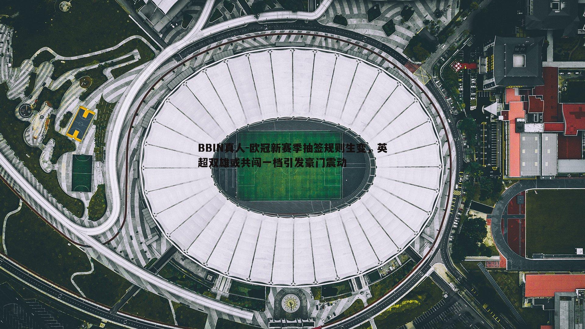 欧冠新赛季抽签规则生变，英超双雄或共闯一档引发豪门震动